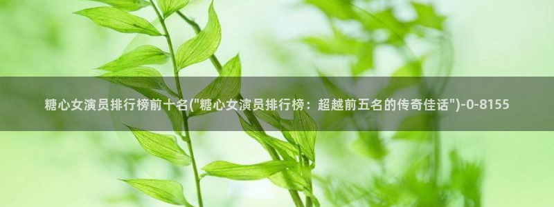 糖心www.：糖心女演员排行榜前十名(\