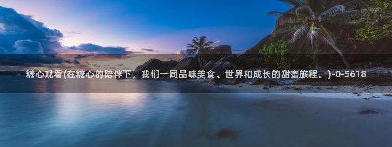 糖心volg官网：糖心观看(在糖心的陪伴下，我们一同品味美食